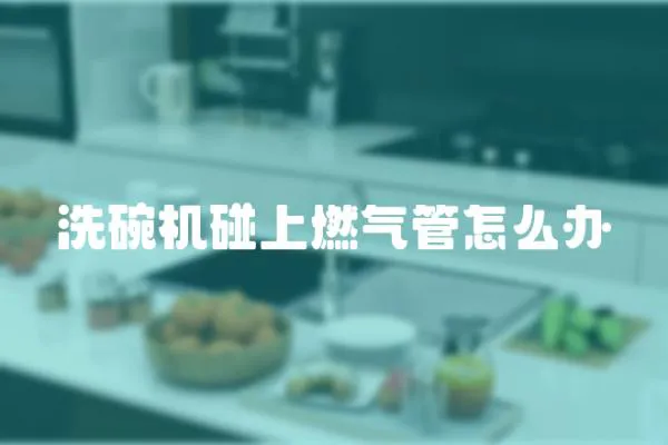 洗碗機碰上燃氣管怎么辦