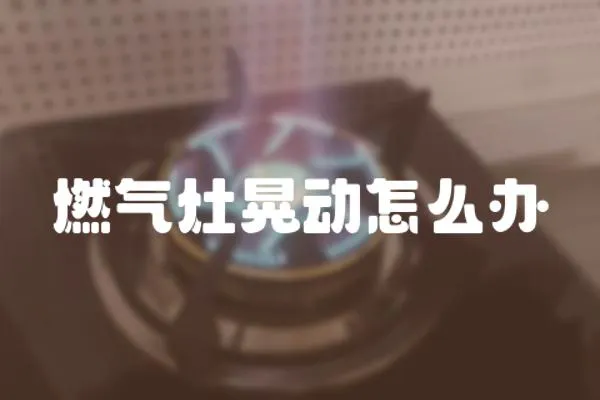 燃氣灶晃動怎么辦