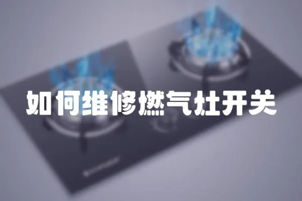 如何維修燃?xì)庠铋_(kāi)關(guān)