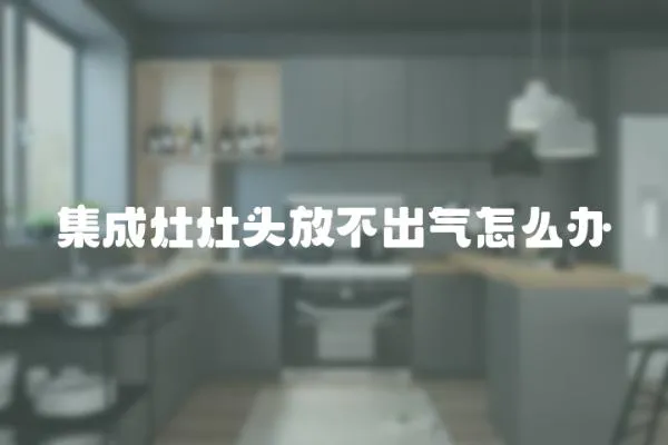 集成灶灶頭放不出氣怎么辦
