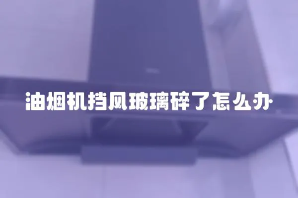 油煙機擋風玻璃碎了怎么辦
