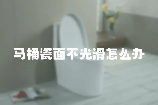 馬桶瓷面不光滑怎么辦