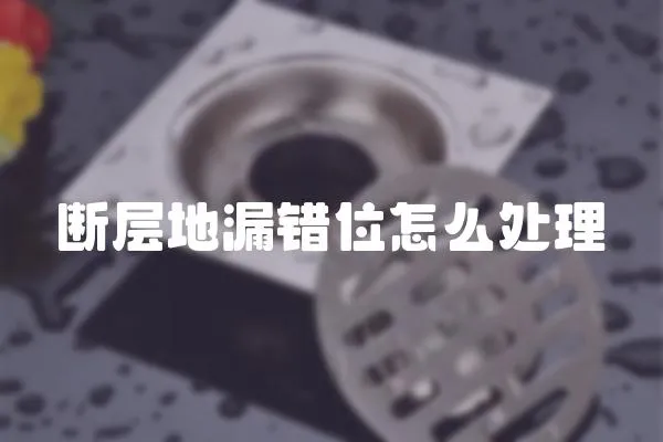 斷層地漏錯(cuò)位怎么處理