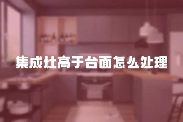 集成灶高于臺(tái)面怎么處理