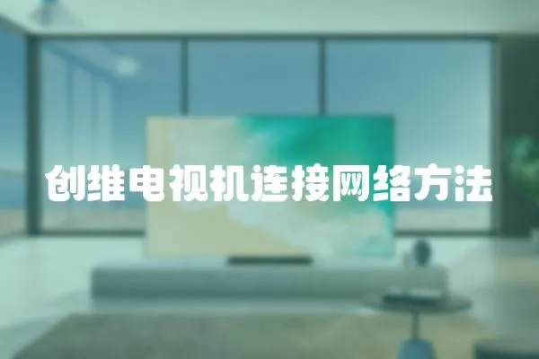 創(chuàng)維電視機(jī)連接網(wǎng)絡(luò)方法