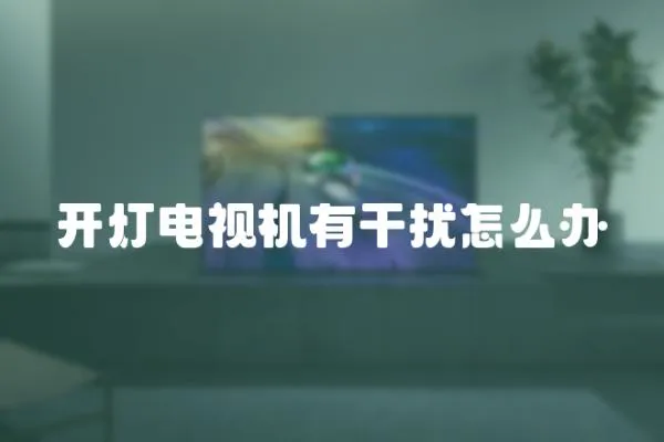 開燈電視機(jī)有干擾怎么辦