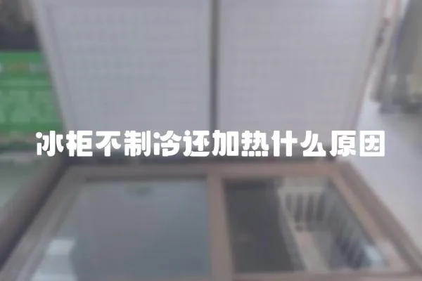 冰柜不制冷還加熱什么原因