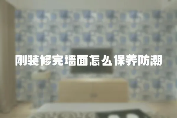 刚装修完墙面怎么保养防潮