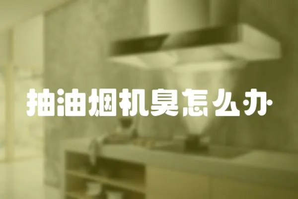 抽油煙機臭怎么辦