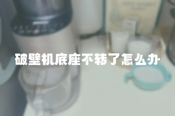 破壁機底座不轉了怎么辦