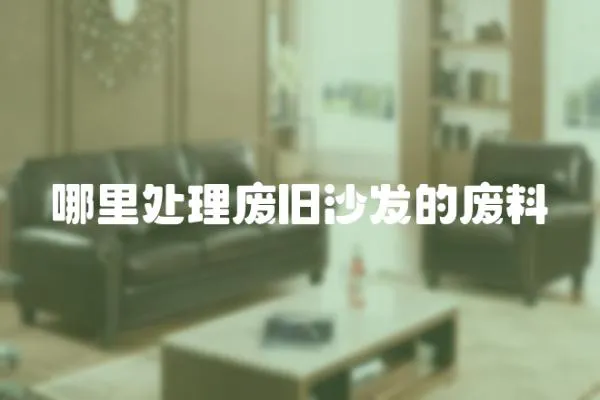 哪里處理廢舊沙發(fā)的廢料