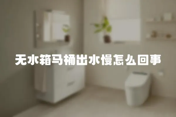 無水箱馬桶出水慢怎么回事