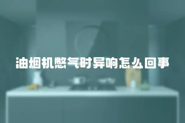 油煙機憋氣時異響怎么回事