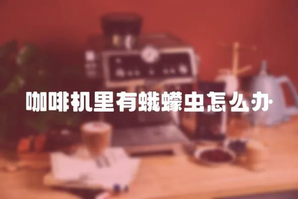咖啡機里有蛾蠓蟲怎么辦