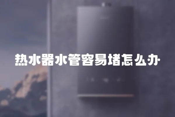 熱水器水管容易堵怎么辦