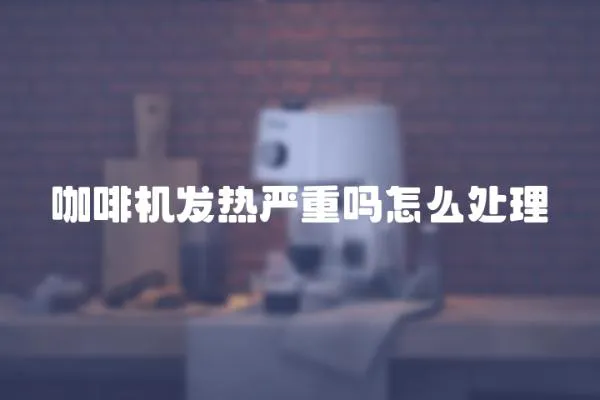 咖啡機發熱嚴重嗎怎么處理