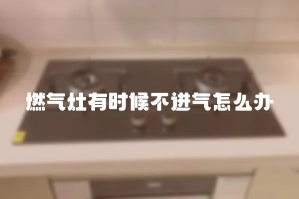 燃氣灶有時候不進氣怎么辦