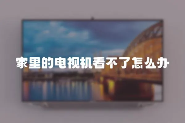 家里的電視機看不了怎么辦