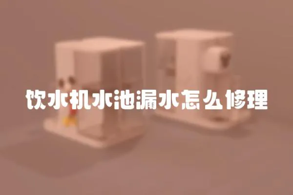 飲水機水池漏水怎么修理