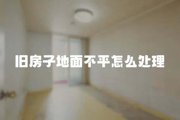 舊房子地面不平怎么處理