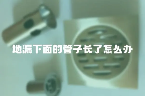 地漏下面的管子長了怎么辦