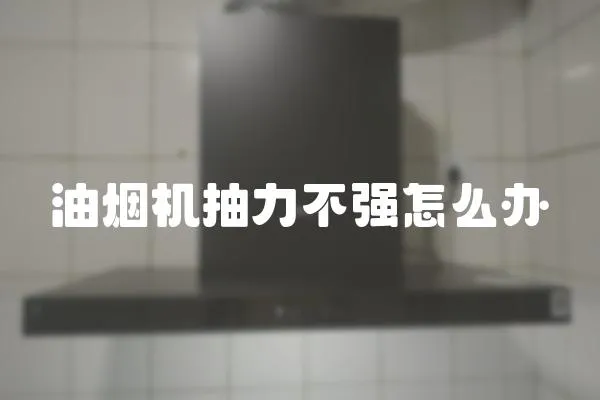油煙機抽力不強怎么辦