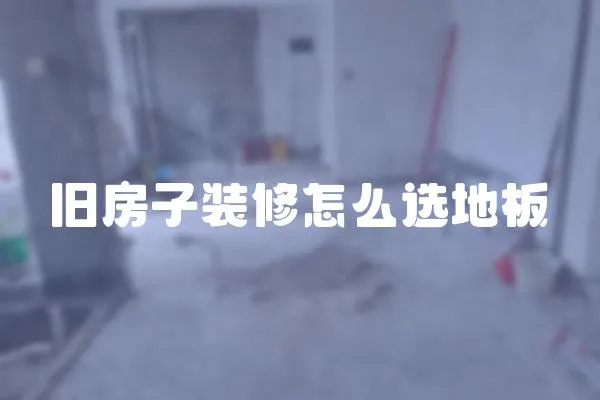 旧房子装修怎么选地板