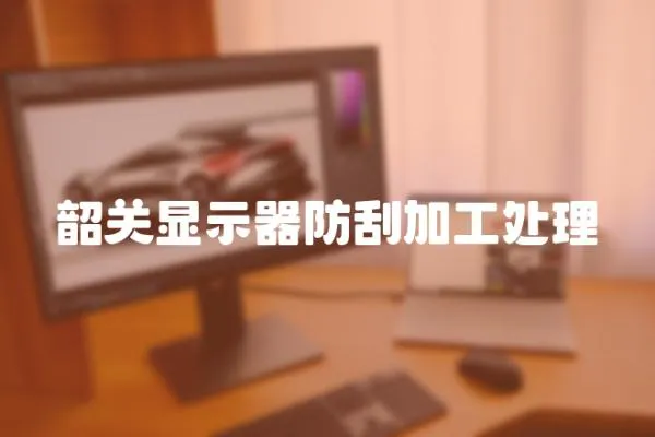 韶關顯示器防刮加工處理