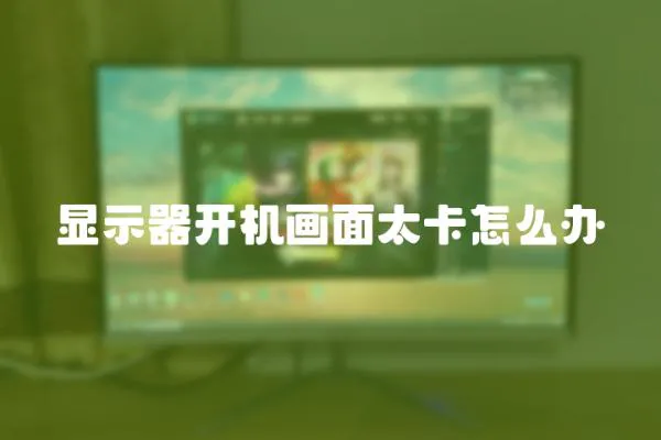 顯示器開機畫面太卡怎么辦