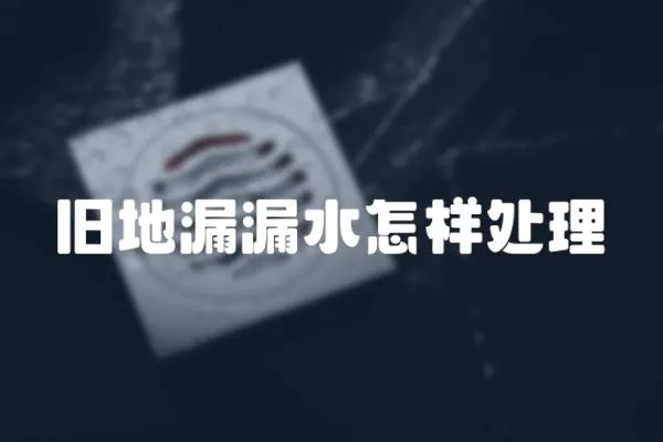 舊地漏漏水怎樣處理