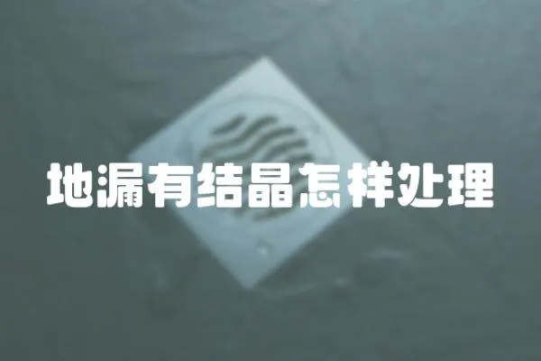 地漏有結(jié)晶怎樣處理