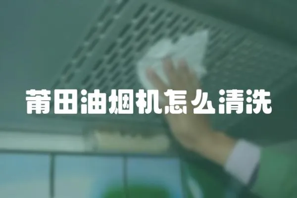 莆田油煙機怎么清洗
