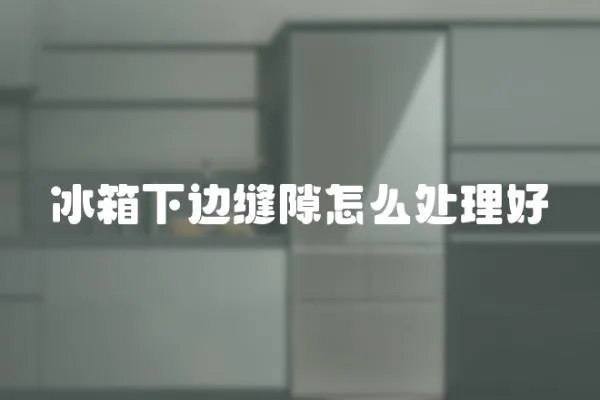 冰箱下邊縫隙怎么處理好