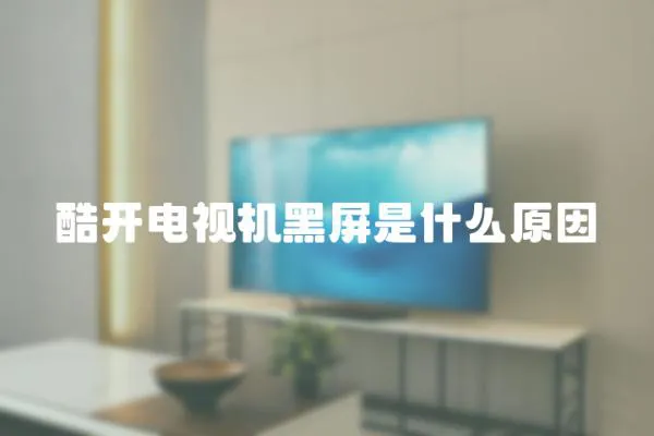 酷開電視機黑屏是什么原因