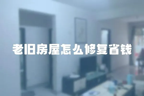 老舊房屋怎么修復(fù)省錢