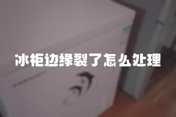 冰柜邊緣裂了怎么處理