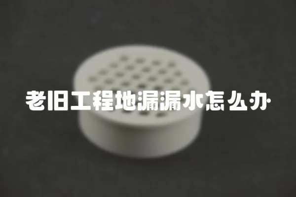 老舊工程地漏漏水怎么辦