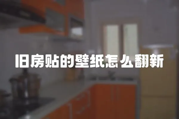 舊房貼的壁紙怎么翻新