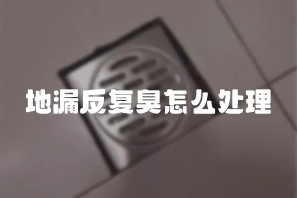 地漏反復(fù)臭怎么處理