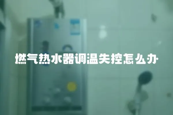 燃氣熱水器調溫失控怎么辦