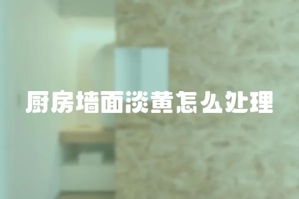 廚房墻面淡黃怎么處理