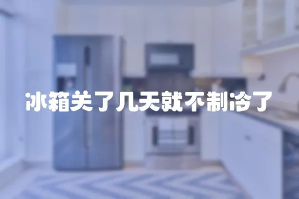 冰箱關了幾天就不制冷了