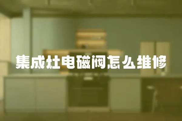 集成灶電磁閥怎么維修