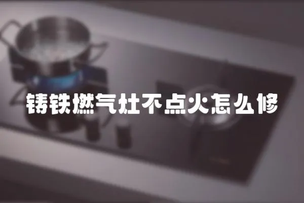 鑄鐵燃氣灶不點火怎么修