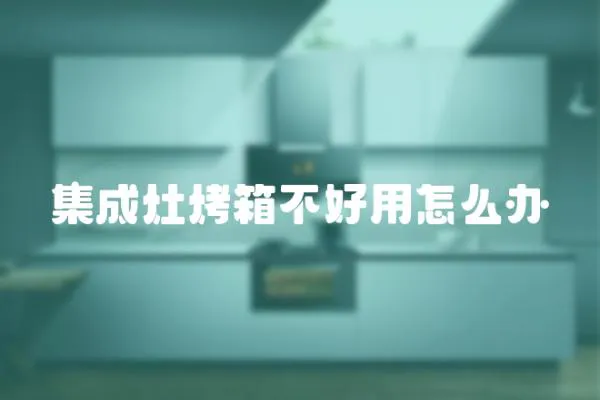 集成灶烤箱不好用怎么辦