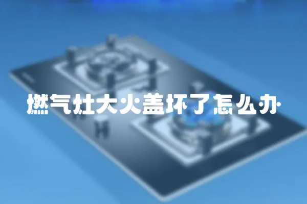 燃氣灶大火蓋壞了怎么辦