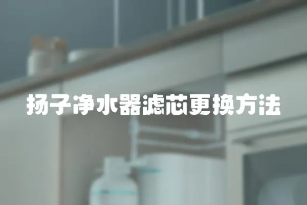 揚子凈水器濾芯更換方法