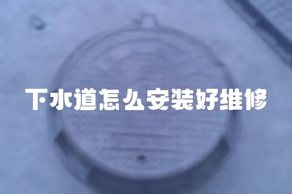 下水道怎么安裝好維修