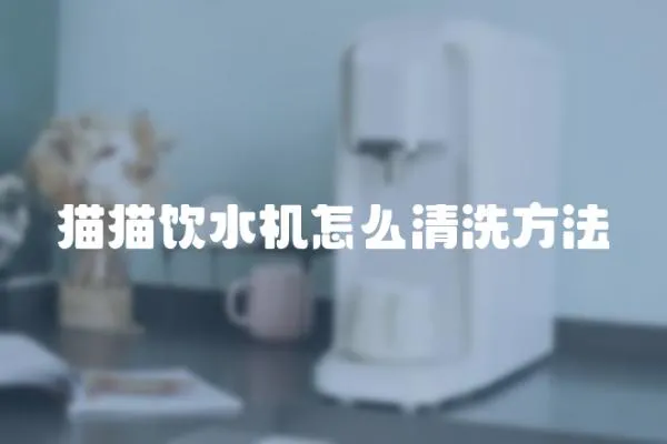 貓貓飲水機怎么清洗方法