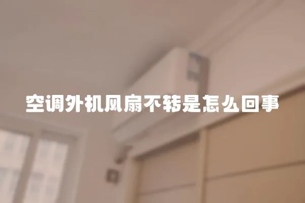空調(diào)外機(jī)風(fēng)扇不轉(zhuǎn)是怎么回事